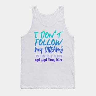 I Don't Follow My Dreams. I Ask Them Where They Are Going And Find Them Later Tank Top